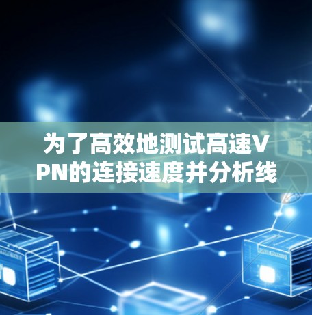 为了高效地测试高速VPN的连接速度并分析线路的稳定性和安全性，您可以按照以下步骤进行测试和分析