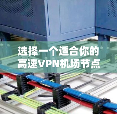 选择一个适合你的高速VPN机场节点，可以按照以下步骤进行
