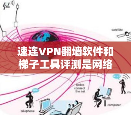 速连VPN翻墙软件和梯子工具评测是网络技术领域的重要组成部分，以下是对两者的详细分析