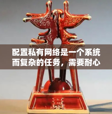 配置私有网络是一个系统而复杂的任务，需要耐心和细致。以下是分步骤的教程
