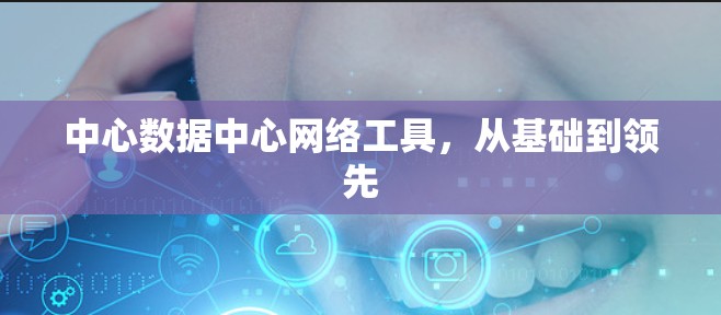 中心数据中心网络工具，从基础到领先