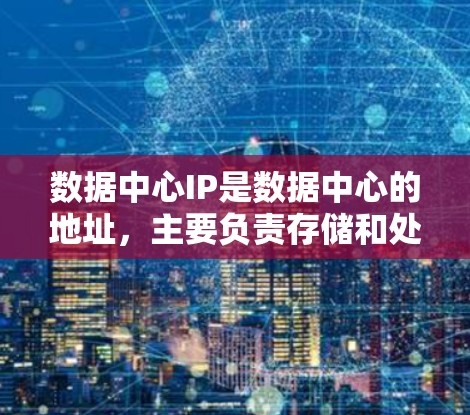 数据中心IP是数据中心的地址，主要负责存储和处理大量数据。以下是数据中心IP的详细配置