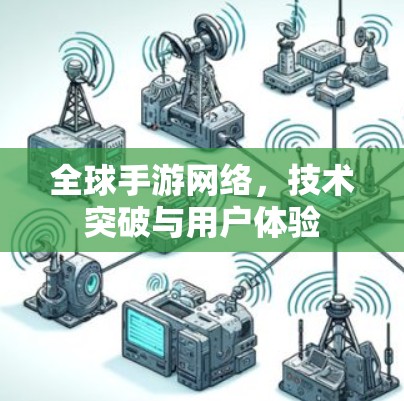 全球手游网络，技术突破与用户体验