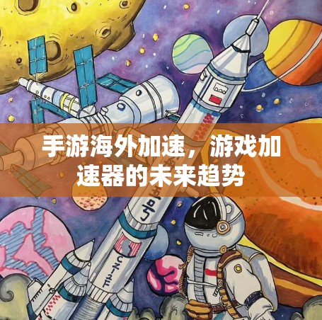 手游海外加速，游戏加速器的未来趋势