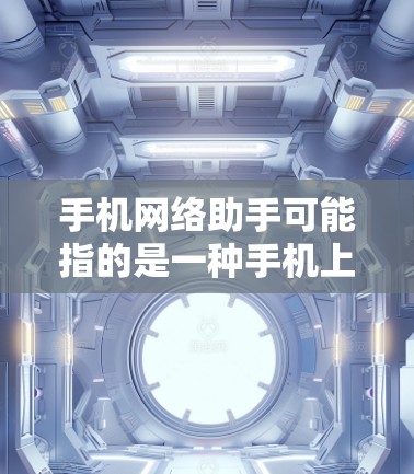 手机网络助手可能指的是一种手机上的智能工具或应用，具体含义可能因设备和应用的不同而有所变化。以下是一些常见的手机网络助手的可能含义
