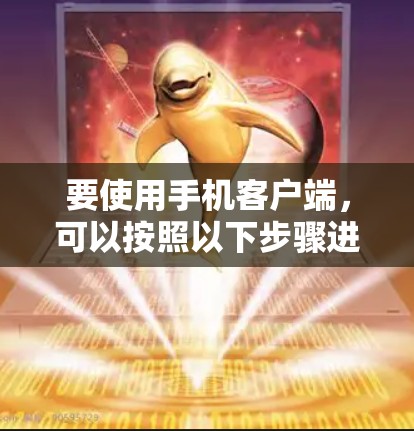 要使用手机客户端，可以按照以下步骤进行