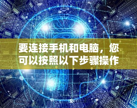 要连接手机和电脑，您可以按照以下步骤操作