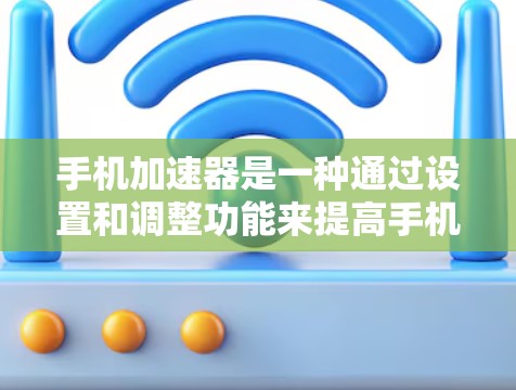 手机加速器是一种通过设置和调整功能来提高手机运行速度的工具，通常适用于Android和iOS设备。以下是使用加速器的详细步骤