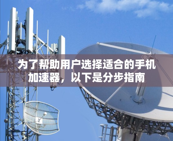 为了帮助用户选择适合的手机加速器，以下是分步指南
