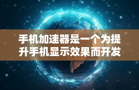 手机加速器是一个为提升手机显示效果而开发的工具，常见于游戏、视频播放和社交媒体应用中。以下是基于用户需求和常见指标的综合分析