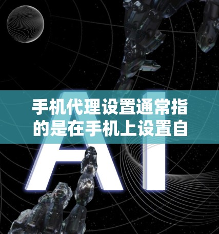 手机代理设置通常指的是在手机上设置自动执行的功能，比如通知、消息、语音通知等功能。以下是设置手机代理功能的常见步骤