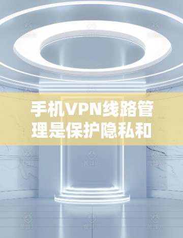 手机VPN线路管理是保护隐私和安全的重要环节。以下是一些常见的问题和解决方法,帮助你更好地管理你的VPN线路 手机VPN线路管理是保护隐私和安全的重要环节。以下是一些常见的问题和解决方法,帮助你更好地管理你的VPN线路