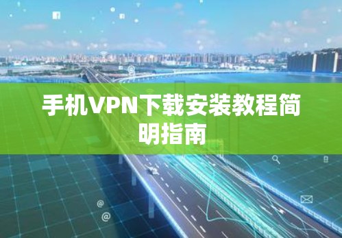 手机VPN下载安装教程简明指南