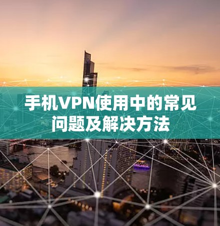 手机VPN使用中的常见问题及解决方法