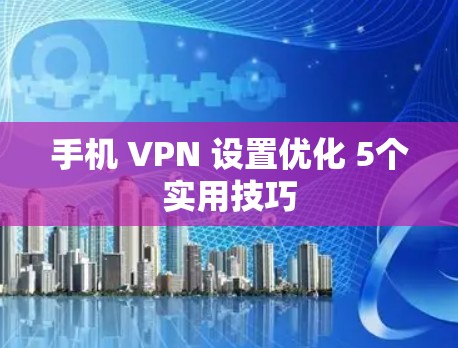 手机 VPN 设置优化 5个实用技巧