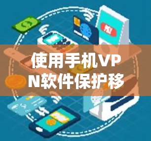 使用手机VPN软件保护移动数据，是一个比较实用的选择，尤其是当需要在没有网络的情况下进行加密操作。以下是对手机VPN软件的详细分析和建议