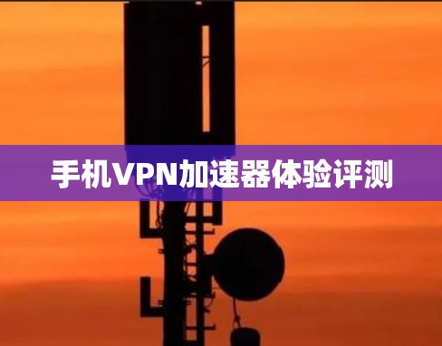 手机VPN加速器体验评测