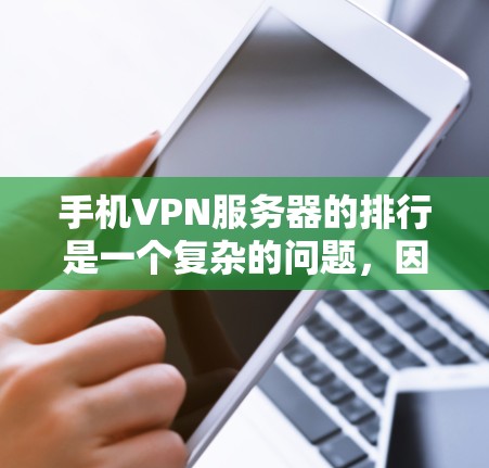 手机VPN服务器的排行是一个复杂的问题，因为它涉及多个因素和标准。以下是一个综合性的指南，帮助用户根据自己的需求和预算选择合适的服务器