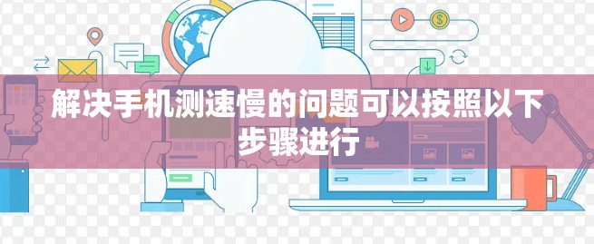 解决手机测速慢的问题可以按照以下步骤进行