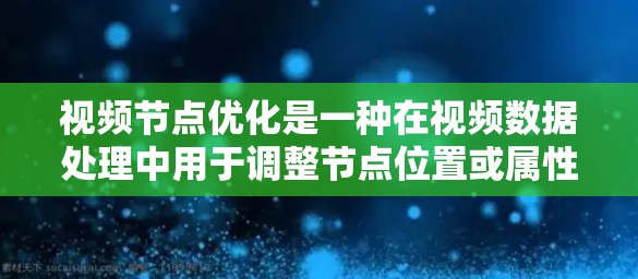 视频节点优化是一种在视频数据处理中用于调整节点位置或属性以提高视频质量或效率的方法。以下是关于视频节点优化的详细总结