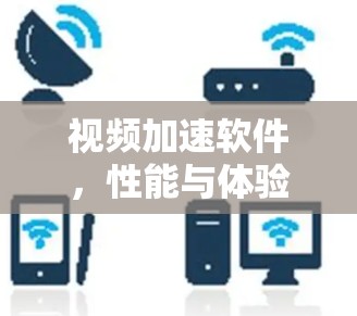 视频加速软件，性能与体验的平衡