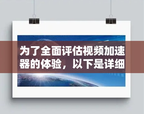 为了全面评估视频加速器的体验，以下是详细的测试步骤和结果