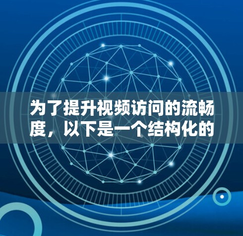 为了提升视频访问的流畅度,以下是一个结构化的方案,涵盖关键点和具体措施 为了提升视频访问的流畅度,以下是一个结构化的方案,涵盖关键点和具体措施