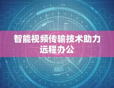 智能视频传输技术助力远程办公 智能视频传输技术助力远程办公