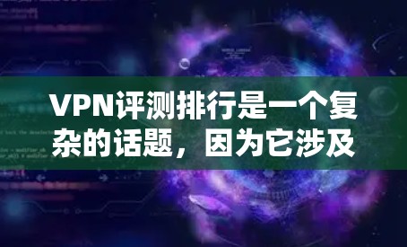 VPN评测排行是一个复杂的话题,因为它涉及到多种因素,包括视频质量、安全性、速度、支持、价格、用户评价等。以下是一些主要VPN服务的排名和评价,供你参考 VPN评测排行是一个复杂的话题,因为它涉及到多种因素,包括视频质量、安全性、速度、支持、价格、用户评价等。以下是一些主要VPN服务的排名和评价,供你参考