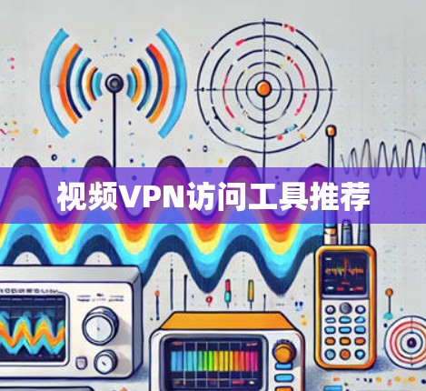 视频VPN访问工具推荐 视频VPN访问工具推荐