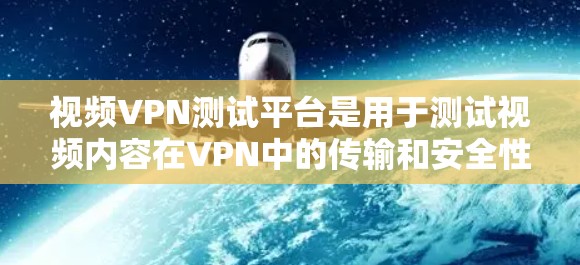 视频VPN测试平台是用于测试视频内容在VPN中的传输和安全性的工具。以下是详细的步骤和信息 视频VPN测试平台是用于测试视频内容在VPN中的传输和安全性的工具。以下是详细的步骤和信息