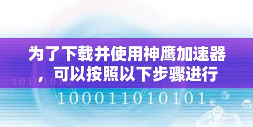 为了下载并使用神鹰加速器,可以按照以下步骤进行 为了下载并使用神鹰加速器,可以按照以下步骤进行