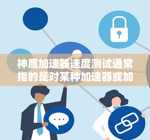 神鹰加速器速度测试通常指的是对某种加速器或加速技术的性能测试。以下是一些可能的解释和测试方法