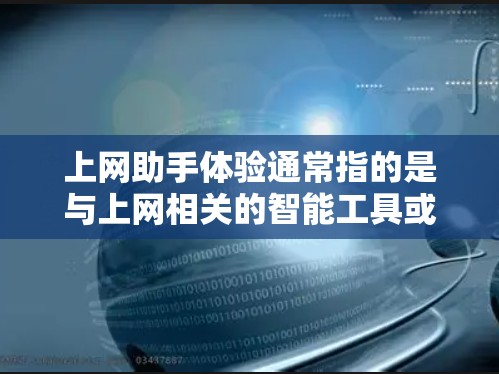 上网助手体验通常指的是与上网相关的智能工具或平台，旨在简化用户在互联网上的操作，提高效率和用户体验。以下是一些可能的上网助手体验分析