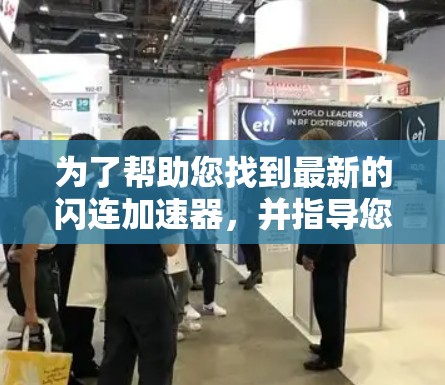 为了帮助您找到最新的闪连加速器，并指导您如何优化网络连接速度，以下是详细的步骤指南