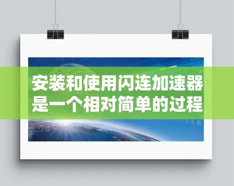 安装和使用闪连加速器是一个相对简单的过程，但需要仔细操作以确保成功。以下是一步步的指南