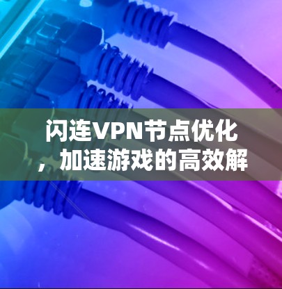 闪连VPN节点优化，加速游戏的高效解决方案