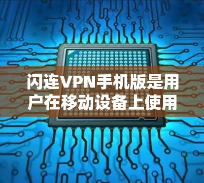 闪连VPN手机版是用户在移动设备上使用的VPN解密软件，主要用于下载加密的视频流、文件等内容。以下是关于闪连VPN手机版的详细介绍