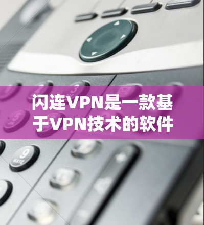 闪连VPN是一款基于VPN技术的软件，提供多种版本，如Shazam和Chime，旨在为用户提供VPN服务，支持加密、视频会议等功能。以下是关于其体验的详细分析