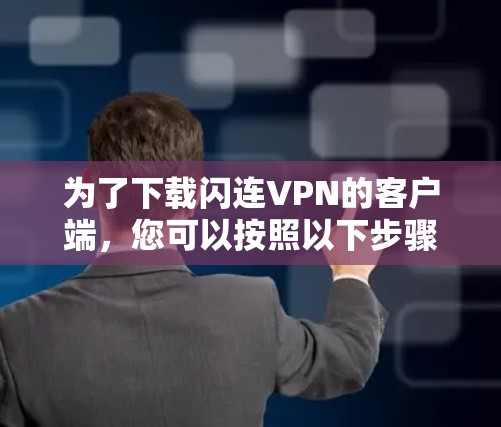 为了下载闪连VPN的客户端，您可以按照以下步骤进行
