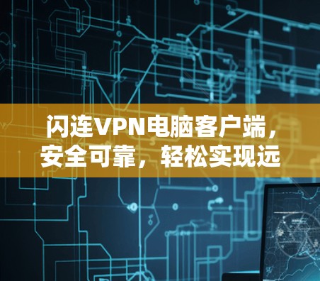 闪连VPN电脑客户端，安全可靠，轻松实现远程办公