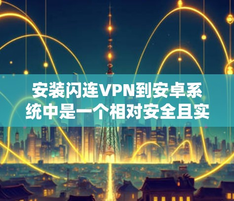 安装闪连VPN到安卓系统中是一个相对安全且实用的过程。以下是详细的步骤指南